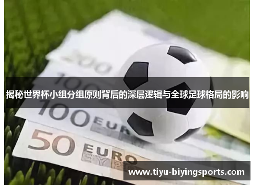 揭秘世界杯小组分组原则背后的深层逻辑与全球足球格局的影响