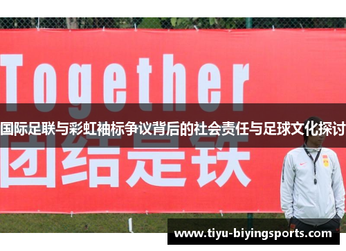 国际足联与彩虹袖标争议背后的社会责任与足球文化探讨