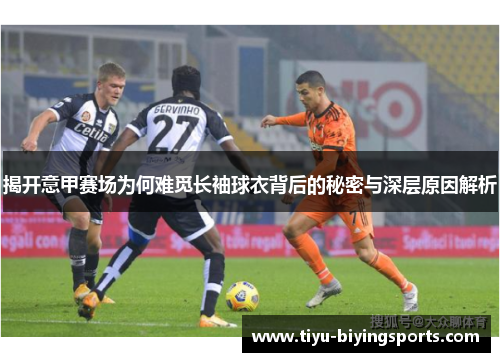 揭开意甲赛场为何难觅长袖球衣背后的秘密与深层原因解析