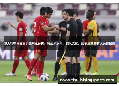 澳大利亚与日本足球对比分析：技战术水平、球队文化、历史成就等五大关键因素