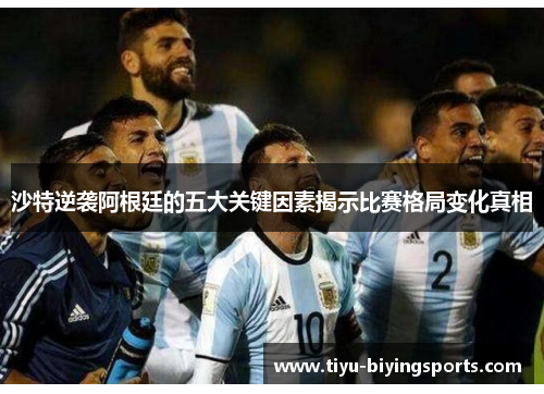 沙特逆袭阿根廷的五大关键因素揭示比赛格局变化真相
