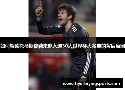 如何解读托马斯穆勒未能入选30人世界杯大名单的背后原因 如何解读托马斯穆勒未能入选30人世界杯大名单的背后原因