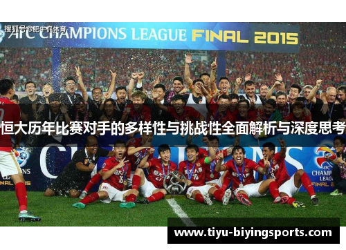 恒大历年比赛对手的多样性与挑战性全面解析与深度思考