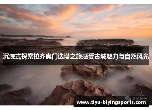 沉浸式探索拉齐奥门迭塔之旅感受古城魅力与自然风光 沉浸式探索拉齐奥门迭塔之旅感受古城魅力与自然风光