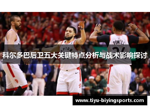科尔多巴后卫五大关键特点分析与战术影响探讨