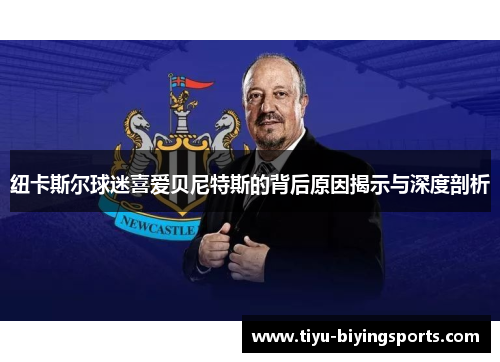 纽卡斯尔球迷喜爱贝尼特斯的背后原因揭示与深度剖析 纽卡斯尔球迷喜爱贝尼特斯的背后原因揭示与深度剖析