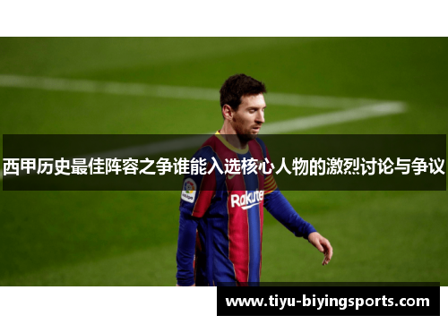 西甲历史最佳阵容之争谁能入选核心人物的激烈讨论与争议