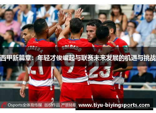 西甲新篇章：年轻才俊崛起与联赛未来发展的机遇与挑战