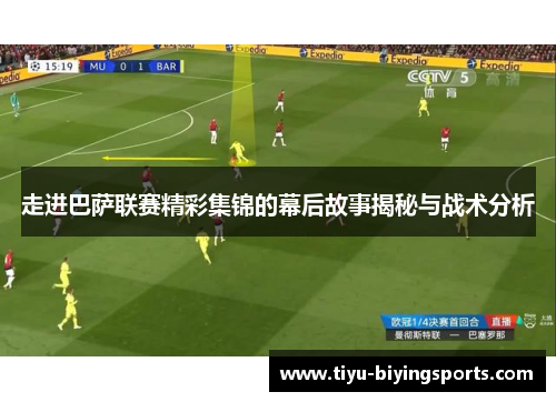 走进巴萨联赛精彩集锦的幕后故事揭秘与战术分析