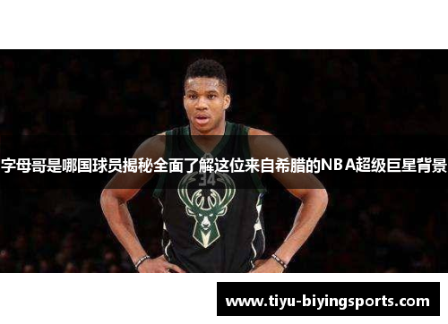 字母哥是哪国球员揭秘全面了解这位来自希腊的NBA超级巨星背景