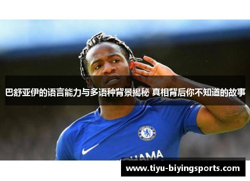 巴舒亚伊的语言能力与多语种背景揭秘 真相背后你不知道的故事