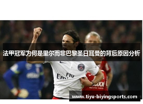 法甲冠军为何是里尔而非巴黎圣日耳曼的背后原因分析