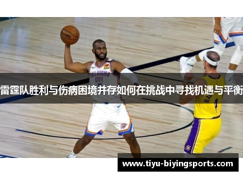 雷霆队胜利与伤病困境并存如何在挑战中寻找机遇与平衡 雷霆队胜利与伤病困境并存如何在挑战中寻找机遇与平衡