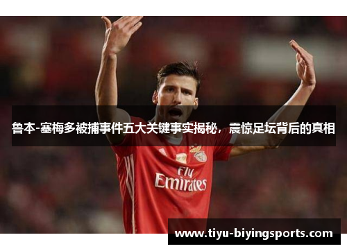 鲁本-塞梅多被捕事件五大关键事实揭秘,震惊足坛背后的真相 鲁本-塞梅多被捕事件五大关键事实揭秘,震惊足坛背后的真相